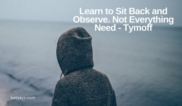 Learn to Sit Back and Observe. Not Everything Need - Tymoff